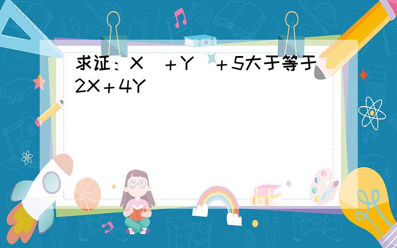 求证：X^＋Y^＋5大于等于2X＋4Y