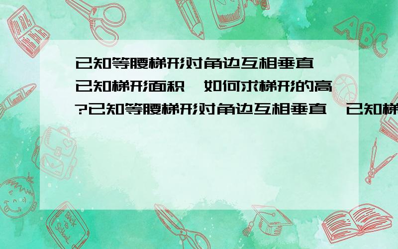 已知等腰梯形对角边互相垂直,已知梯形面积,如何求梯形的高?已知等腰梯形对角边互相垂直,已知梯形面积100CM平方,如何求梯形的高?