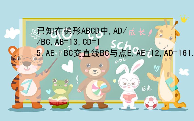 已知在梯形ABCD中,AD//BC,AB=13,CD=15,AE⊥BC交直线BC与点E,AE=12,AD=161.求梯形ABCD的中位线长2.AD=14,其他条件不变,求梯形ABCD的中位线长