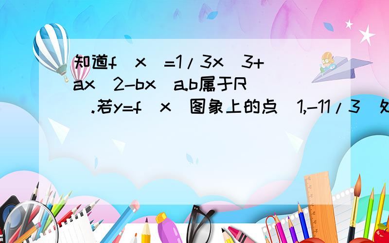 知道f（x）=1/3x^3+ax^2-bx（a.b属于R）.若y=f（x）图象上的点（1,-11/3）处的切线斜率为-4,求y=f（x）的极大值.