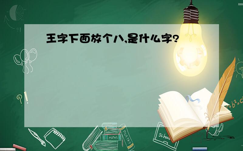 王字下面放个八,是什么字?