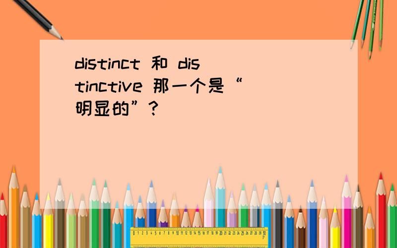 distinct 和 distinctive 那一个是“明显的”?