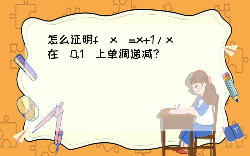 怎么证明f(x)=x+1/x在（0,1）上单调递减?