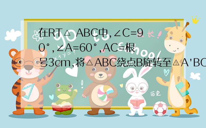 在RT△ ABC中,∠C=90°,∠A=60°,AC=根号3cm,将△ABC绕点B旋转至△A'BC'的位置接着是：点A,B,C'三点在同一条直线上，则点A经过的最短路线的长是多少