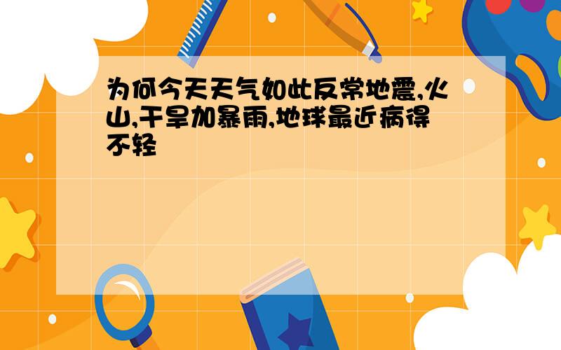 为何今天天气如此反常地震,火山,干旱加暴雨,地球最近病得不轻