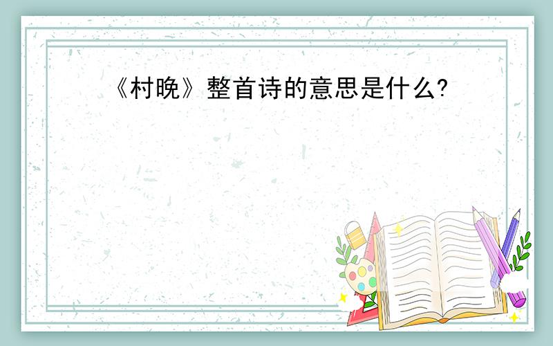 《村晚》整首诗的意思是什么?