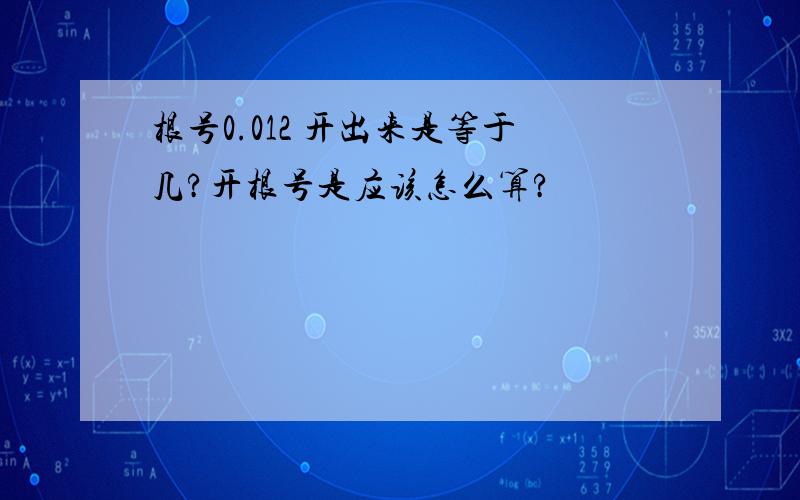 根号0.012 开出来是等于几?开根号是应该怎么算?