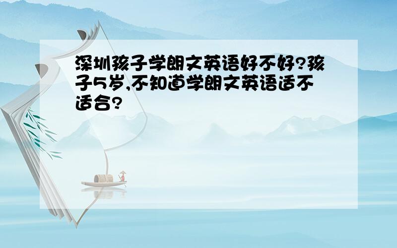 深圳孩子学朗文英语好不好?孩子5岁,不知道学朗文英语适不适合?