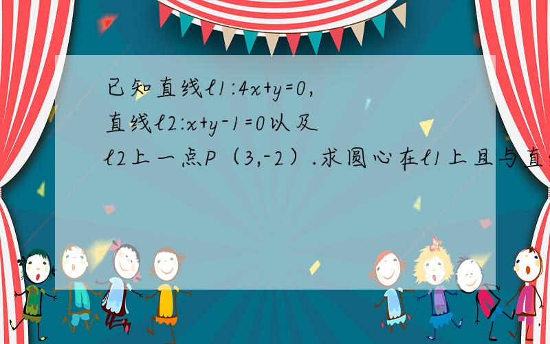 已知直线l1:4x+y=0,直线l2:x+y-1=0以及l2上一点P（3,-2）.求圆心在l1上且与直线l2相切于直线l2相切于点P的圆的方程.