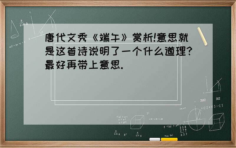 唐代文秀《端午》赏析!意思就是这首诗说明了一个什么道理?最好再带上意思.