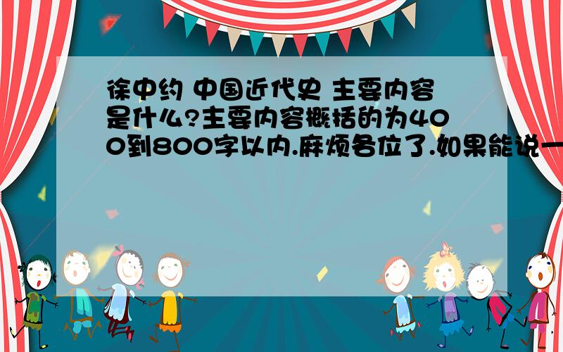 徐中约 中国近代史 主要内容是什么?主要内容概括的为400到800字以内.麻烦各位了.如果能说一下他的主题思想就更好了.没有人看过呀,我看过的.不过是推荐给大家罢了