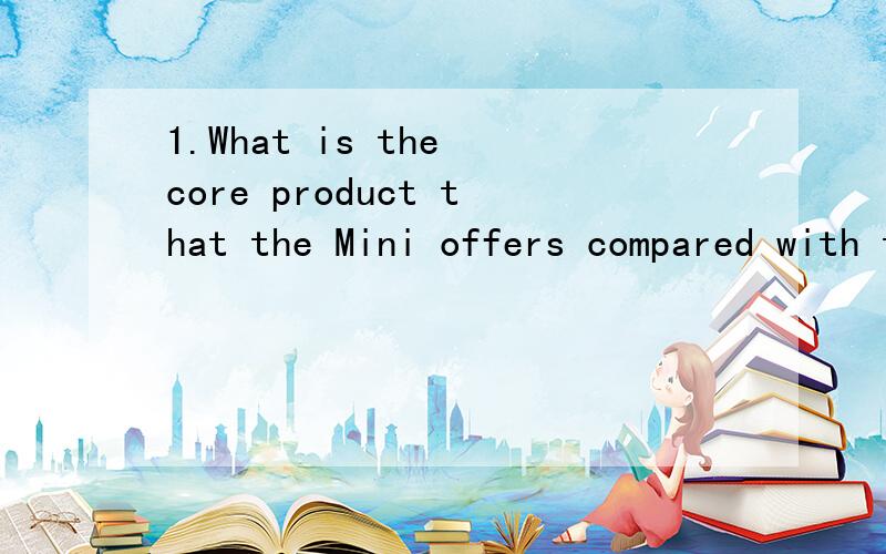 1.What is the core product that the Mini offers compared with the mainstream BMW range?MINI的核心产品是什么？宝马的核心产品又是什么？