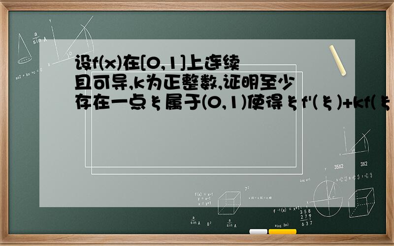 设f(x)在[0,1]上连续且可导,k为正整数,证明至少存在一点ξ属于(0,1)使得ξf'(ξ)+kf(ξ)=f'(ξ)成立上海交通大学高等数学习题与精解第四章习题第一题