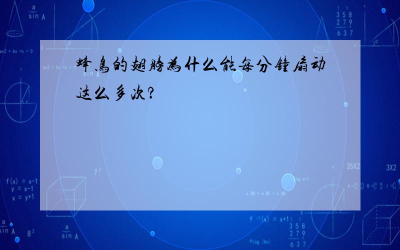 蜂鸟的翅膀为什么能每分钟扇动这么多次?