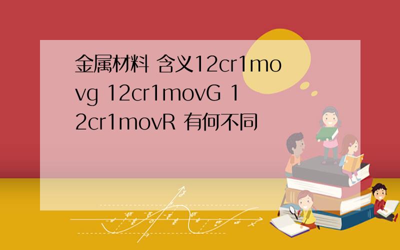 金属材料 含义12cr1movg 12cr1movG 12cr1movR 有何不同