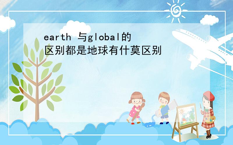 earth 与global的区别都是地球有什莫区别