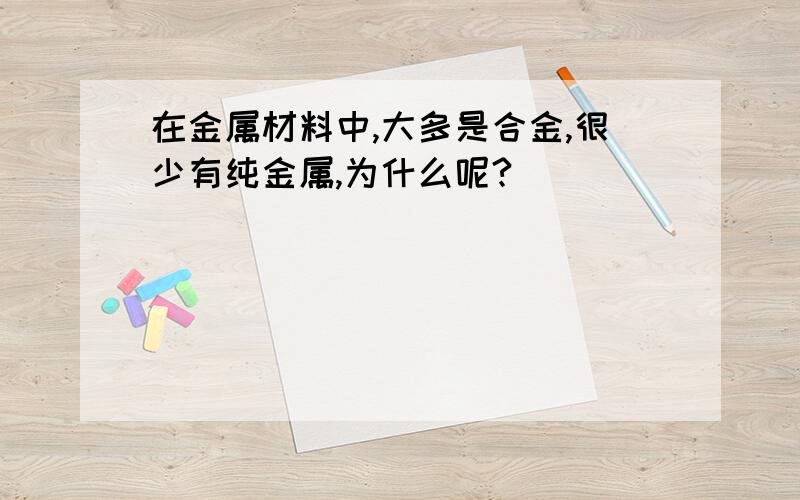 在金属材料中,大多是合金,很少有纯金属,为什么呢?