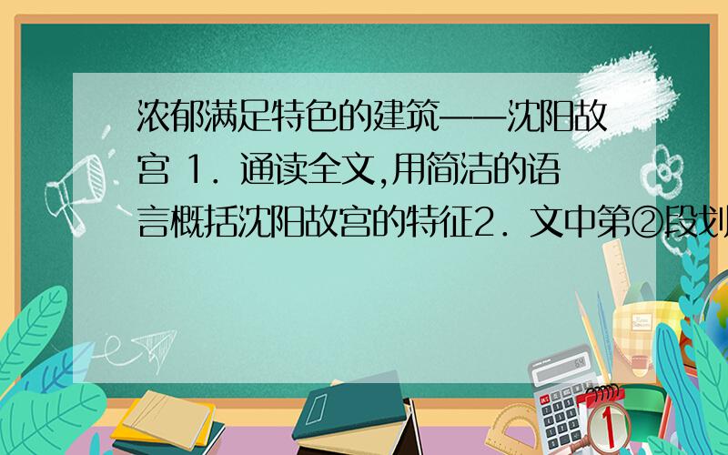 浓郁满足特色的建筑——沈阳故宫 1．通读全文,用简洁的语言概括沈阳故宫的特征2．文中第②段划线句子运用了什么说明方法?有什么表达作用?3．联系预警,说说第⑥段划线句子有什么作用?4