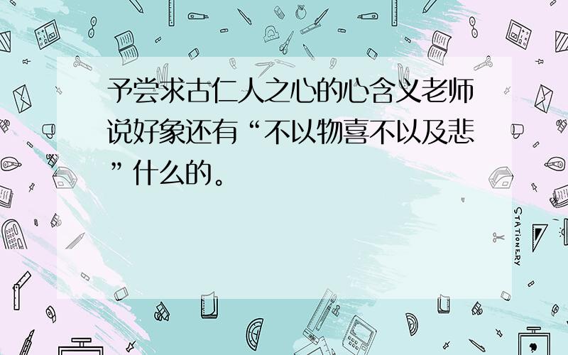 予尝求古仁人之心的心含义老师说好象还有“不以物喜不以及悲”什么的。