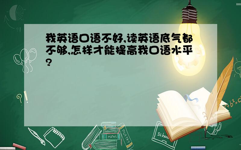 我英语口语不好,读英语底气都不够,怎样才能提高我口语水平?