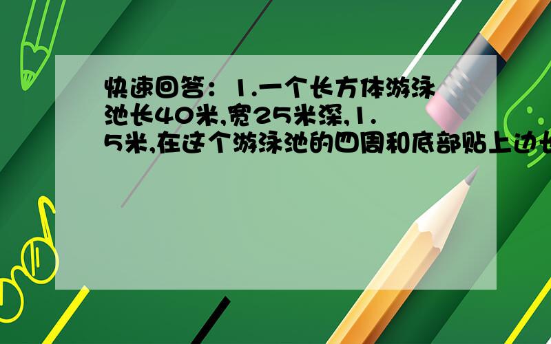 快速回答：1.一个长方体游泳池长40米,宽25米深,1.5米,在这个游泳池的四周和底部贴上边长为50厘米的铁块,共要几块?2.一块长方形的铁皮,长40cm,宽35cm 如果从四个角各切掉边长5cm的正方形,然后