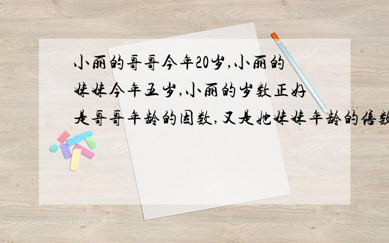 小丽的哥哥今年20岁,小丽的妹妹今年五岁,小丽的岁数正好是哥哥年龄的因数,又是她妹妹年龄的倍数,小丽今年几岁?