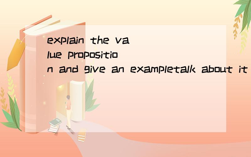 explain the value proposition and give an exampletalk about it in English first,explain the value proposition what is it means?and talk about the value of the propositionsecond,give an example