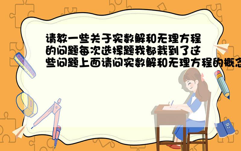 请教一些关于实数解和无理方程的问题每次选择题我都栽到了这些问题上面请问实数解和无理方程的概念是什么实数解和无理方程有什么禁忌