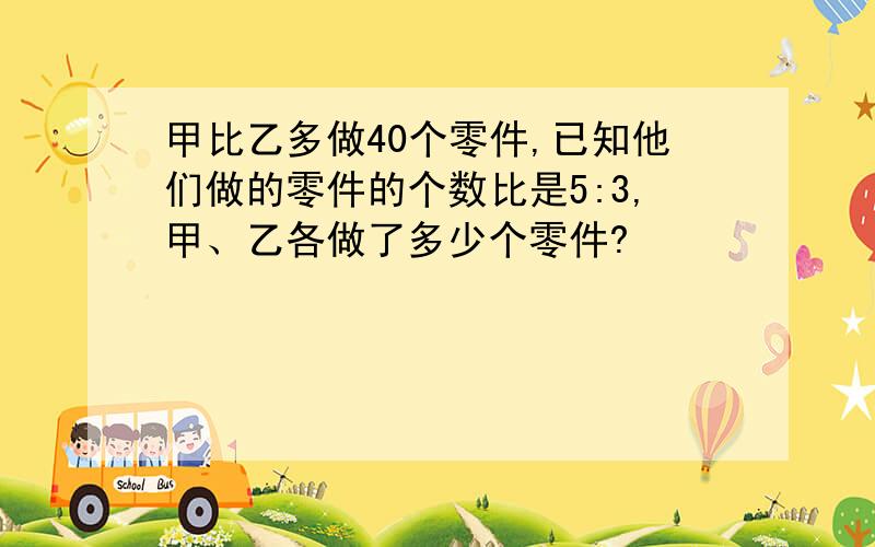 甲比乙多做40个零件,已知他们做的零件的个数比是5:3,甲、乙各做了多少个零件?