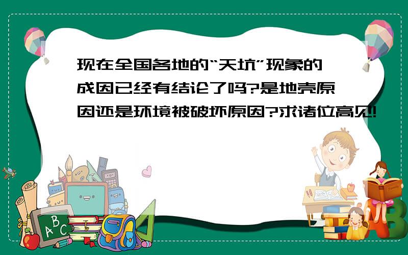 现在全国各地的“天坑”现象的成因已经有结论了吗?是地壳原因还是环境被破坏原因?求诸位高见!