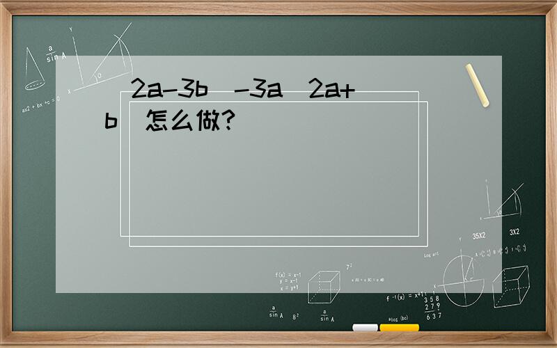 (2a-3b)-3a(2a+b)怎么做?