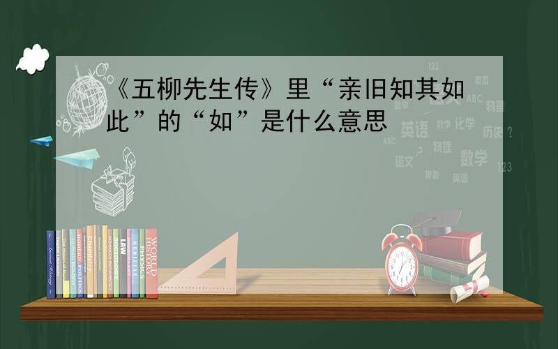 《五柳先生传》里“亲旧知其如此”的“如”是什么意思