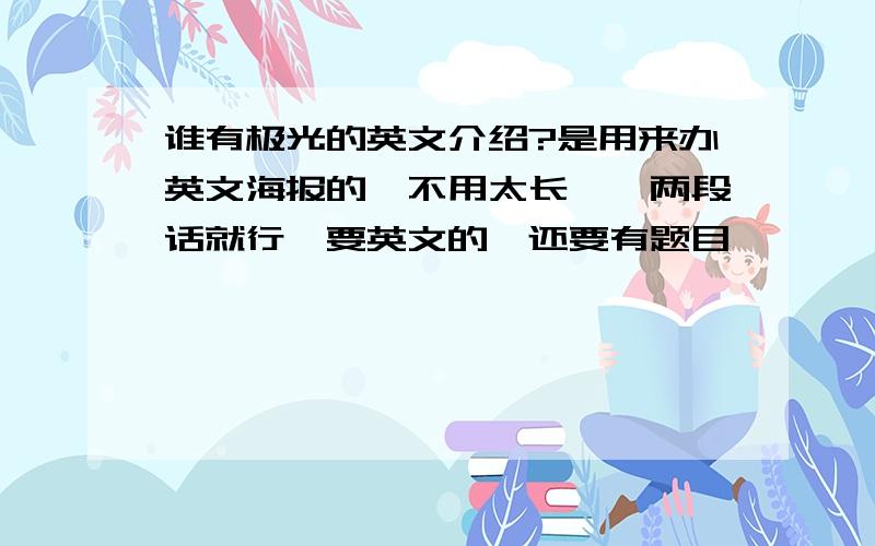 谁有极光的英文介绍?是用来办英文海报的,不用太长,一两段话就行,要英文的,还要有题目,