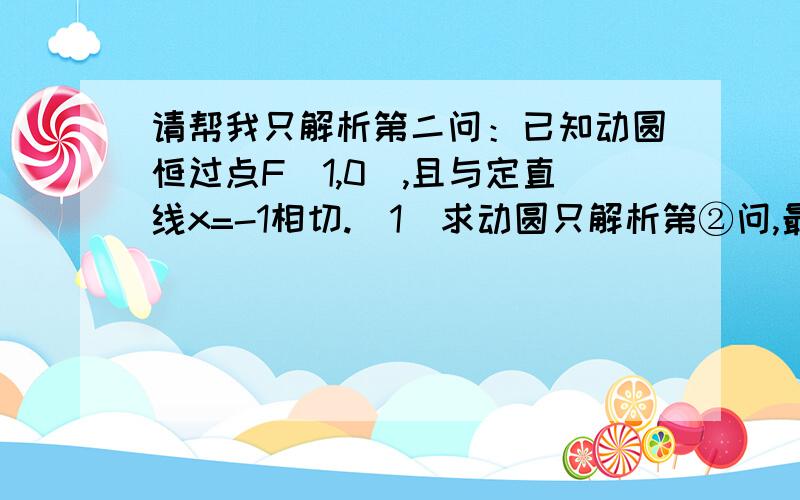 请帮我只解析第二问：已知动圆恒过点F（1,0）,且与定直线x=-1相切.（1）求动圆只解析第②问,最好写纸上拍照这样看的清楚