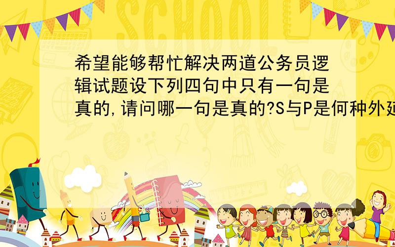 希望能够帮忙解决两道公务员逻辑试题设下列四句中只有一句是真的,请问哪一句是真的?S与P是何种外延关系?写出推导过程.（1）并非所有的P都不是S；（2）如果有S不是M,则有S是M；（3）有非