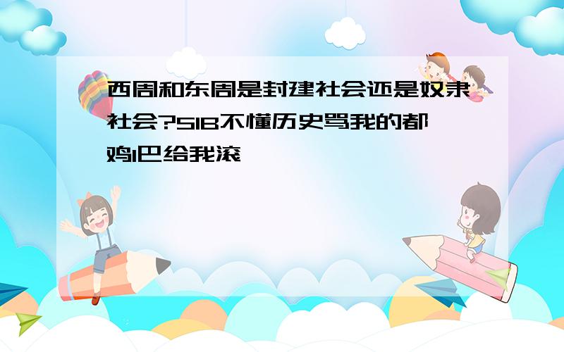 西周和东周是封建社会还是奴隶社会?S1B不懂历史骂我的都鸡1巴给我滚