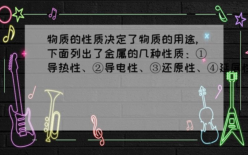 物质的性质决定了物质的用途,下面列出了金属的几种性质：①导热性、②导电性、③还原性、④延展性、⑤具有金属光泽.请在下面金属用途后的横线上填上金属性质对应的序号.（1）用铝定