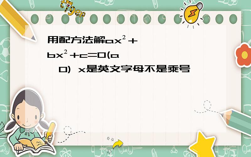 用配方法解ax²+bx²+c=0(a≠0) x是英文字母不是乘号