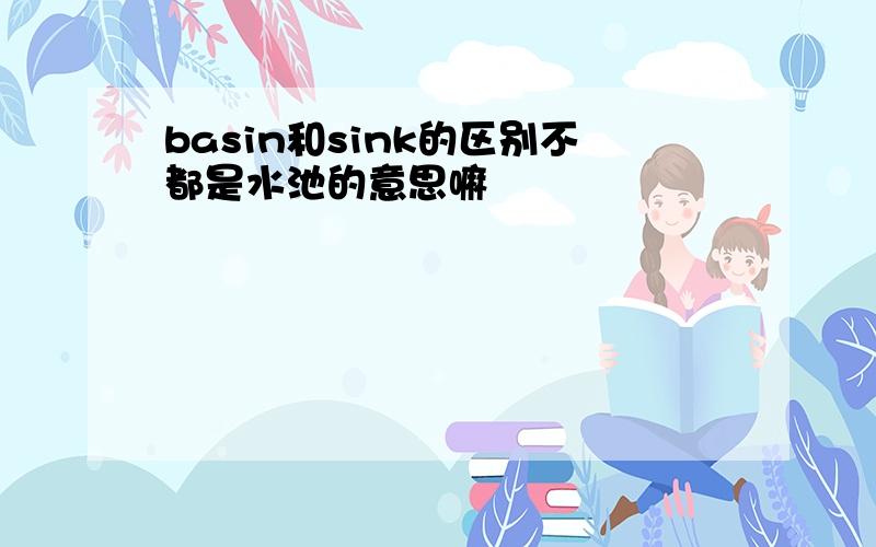 basin和sink的区别不都是水池的意思嘛