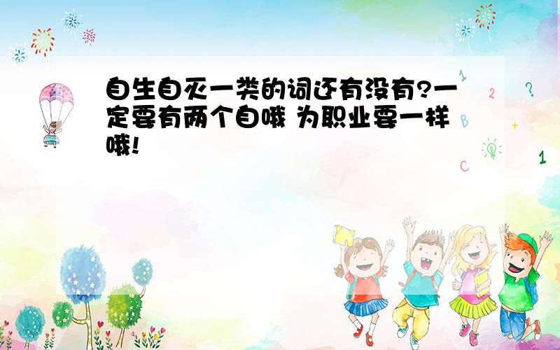 自生自灭一类的词还有没有?一定要有两个自哦 为职业要一样哦!