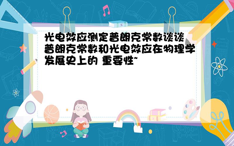 光电效应测定普朗克常数谈谈 普朗克常数和光电效应在物理学发展史上的 重要性~