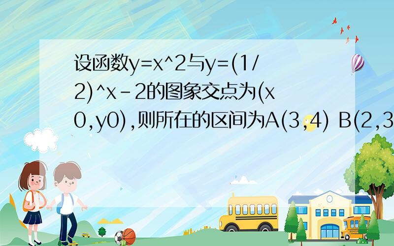 设函数y=x^2与y=(1/2)^x-2的图象交点为(x0,y0),则所在的区间为A(3,4) B(2,3) C(1,2) D(0,1)