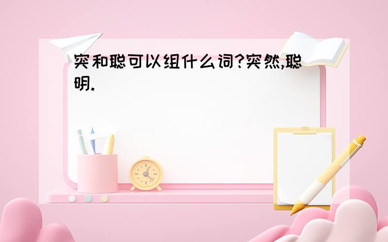 突和聪可以组什么词?突然,聪明.