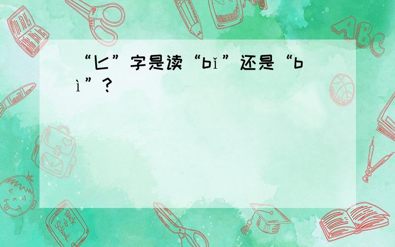 “匕”字是读“bǐ”还是“bì”?