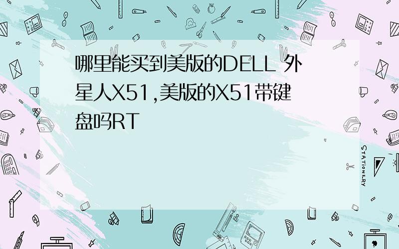 哪里能买到美版的DELL 外星人X51,美版的X51带键盘吗RT