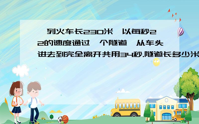 一列火车长230米,以每秒22的速度通过一个隧道,从车头进去到完全离开共用34秒.隧道长多少米?