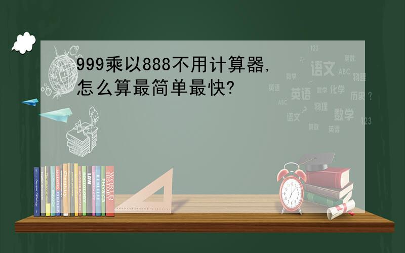 999乘以888不用计算器,怎么算最简单最快?