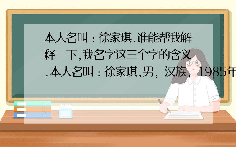 本人名叫：徐家琪.谁能帮我解释一下,我名字这三个字的含义.本人名叫：徐家琪,男，汉族，1985年7月31日出生，属牛。谁能帮我解释一下，我名字这三个字的含义。这个名字起的好不好。