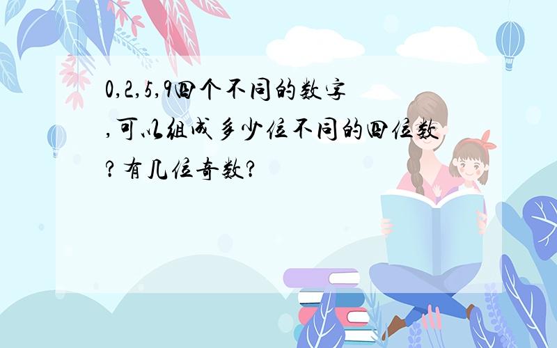 0,2,5,9四个不同的数字,可以组成多少位不同的四位数?有几位奇数?