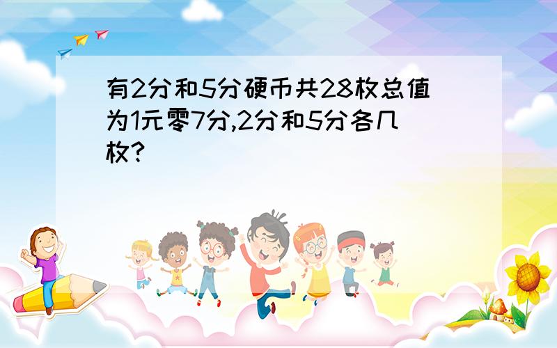 有2分和5分硬币共28枚总值为1元零7分,2分和5分各几枚?